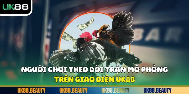 Người chơi theo dõi trận mô phỏng trên giao diện UK88