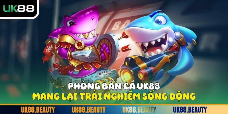 Phòng bắn cá UK88 mang lại trải nghiệm sống động